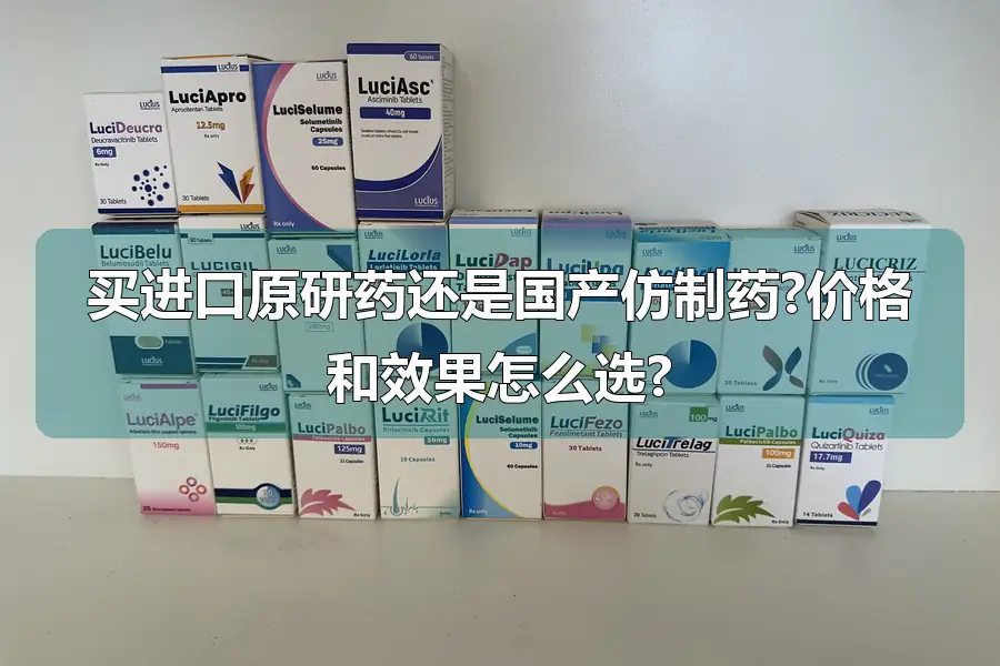 买进口原研药还是国产仿制药?价格和效果怎么选?